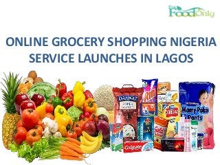 ONLINE GROCERY SHOPPING NIGERIA 
SERVICE LAUNCHES IN LAGOS 
 