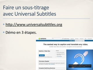 Faire	
  un	
  sous-­‐titrage	
  
avec	
  Universal	
  Subtitles
✤   hap://www.universalsubKtles.org
✤   Démo	
  en	
  3	
...