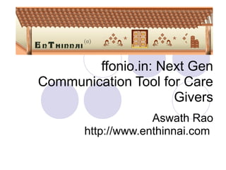 ffonio.in: Next Gen
Communication Tool for Care
Givers
Aswath Rao
http://www.enthinnai.com
 