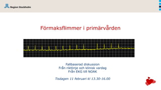 Förmaksflimmer i primärvården
Fallbaserad diskussion
Från riktlinje och klinisk vardag
Från EKG till NOAK
Tisdagen 11 februari kl 13.30-16.00
 