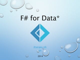 F# for Data* 
@sergey_tih 
on 
2014 
 