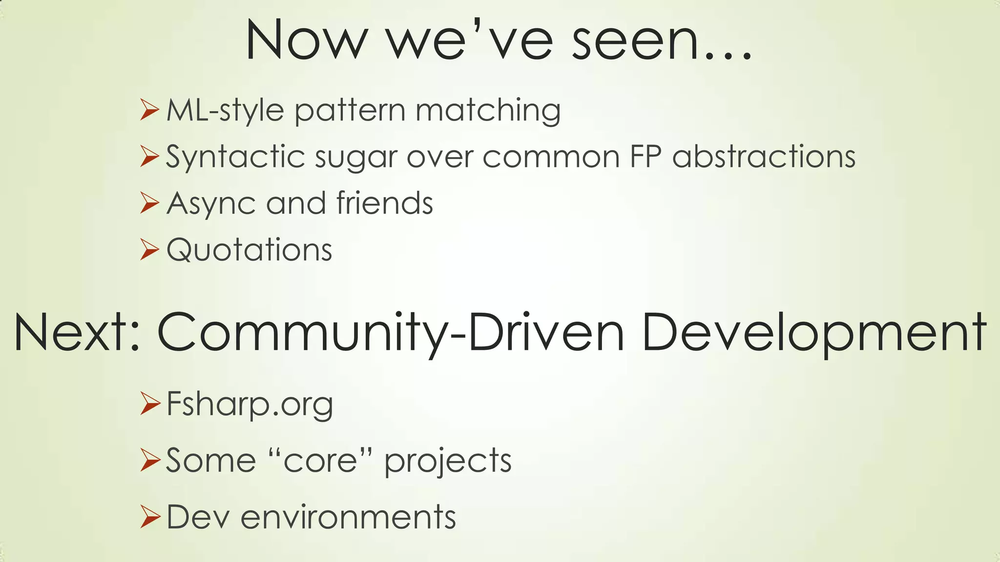 Now we’ve seen…
ML-style pattern matching
Syntactic sugar over common FP abstractions
Async and friends
Quotations
Next: Community-Driven Development
Fsharp.org
Some “core” projects
Dev environments
 