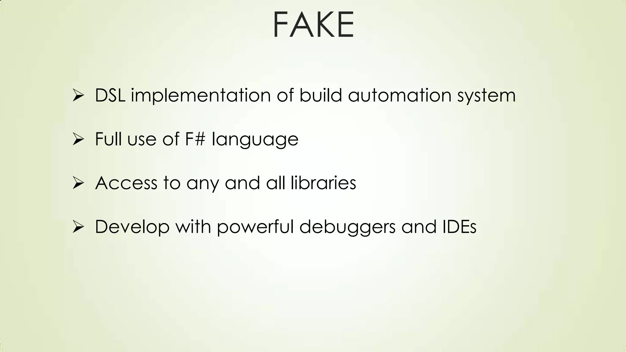 FAKE
 DSL implementation of build automation system
 Full use of F# language
 Access to any and all libraries
 Develop with powerful debuggers and IDEs
 
