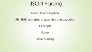 JSON Parsing
Demo Crock Solution
FSI (REPL) compiles to assembly and executes
F# scripts
Fseye
Triple quoting
 