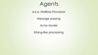 Agents
a.k.a. Mailbox Processor
Message passing
Actor Model
Erlang-like processing
 