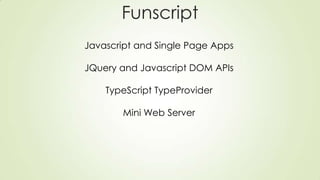 Funscript
Javascript and Single Page Apps
JQuery and Javascript DOM APIs
TypeScript TypeProvider
Mini Web Server
 
