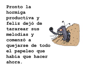 Pronto la hormiga productiva y feliz dejó de tararear sus melodías y comenzó a quejarse de todo el papeleo que había que hacer ahora. 