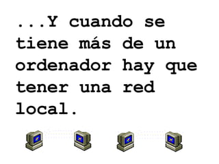 ...Y cuando se tiene más de un ordenador hay que tener una red local. 