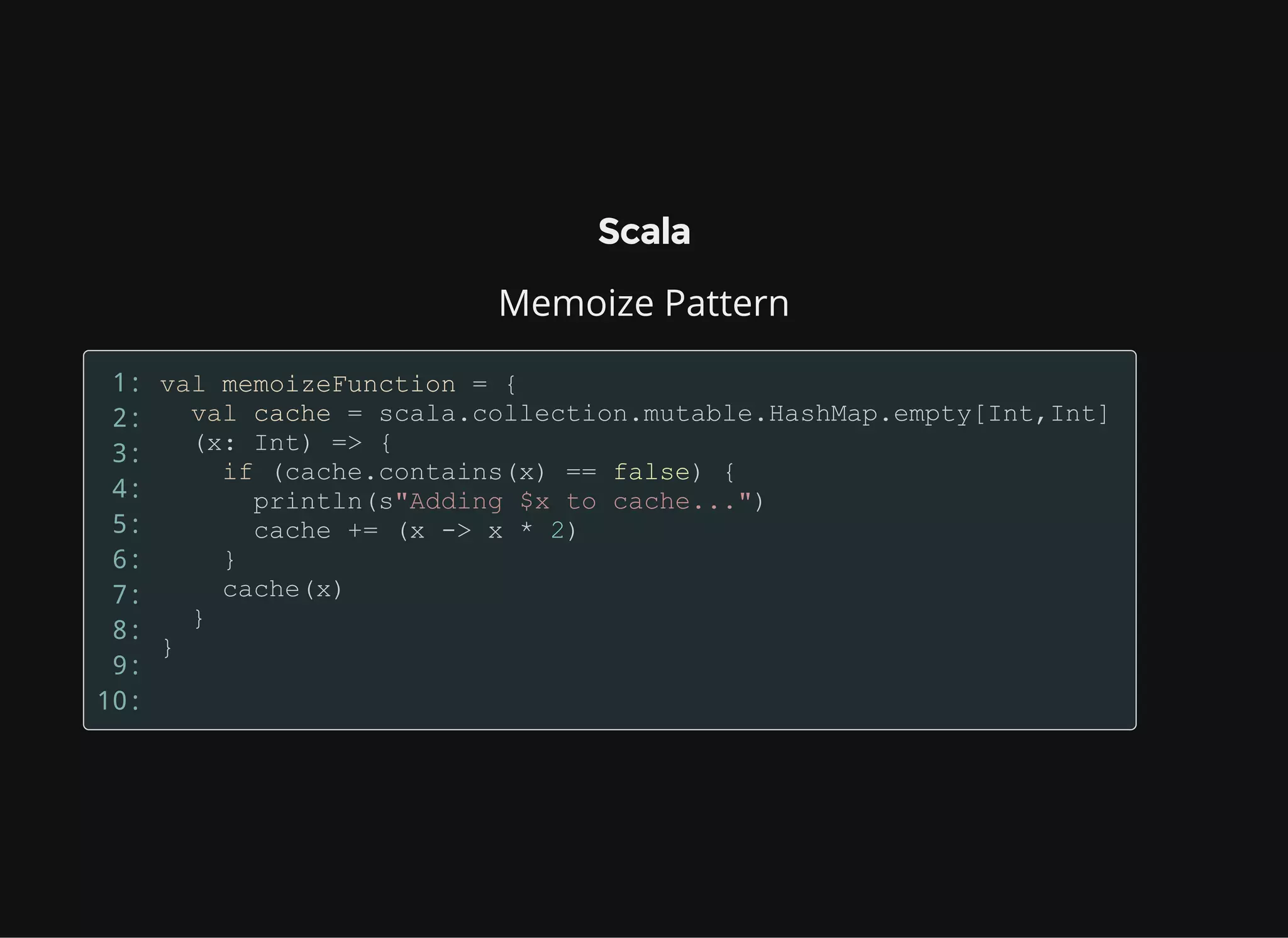 Scala
Memoize Pattern
1:
2:
3:
4:
5:
6:
7:
8:
9:
10:
 