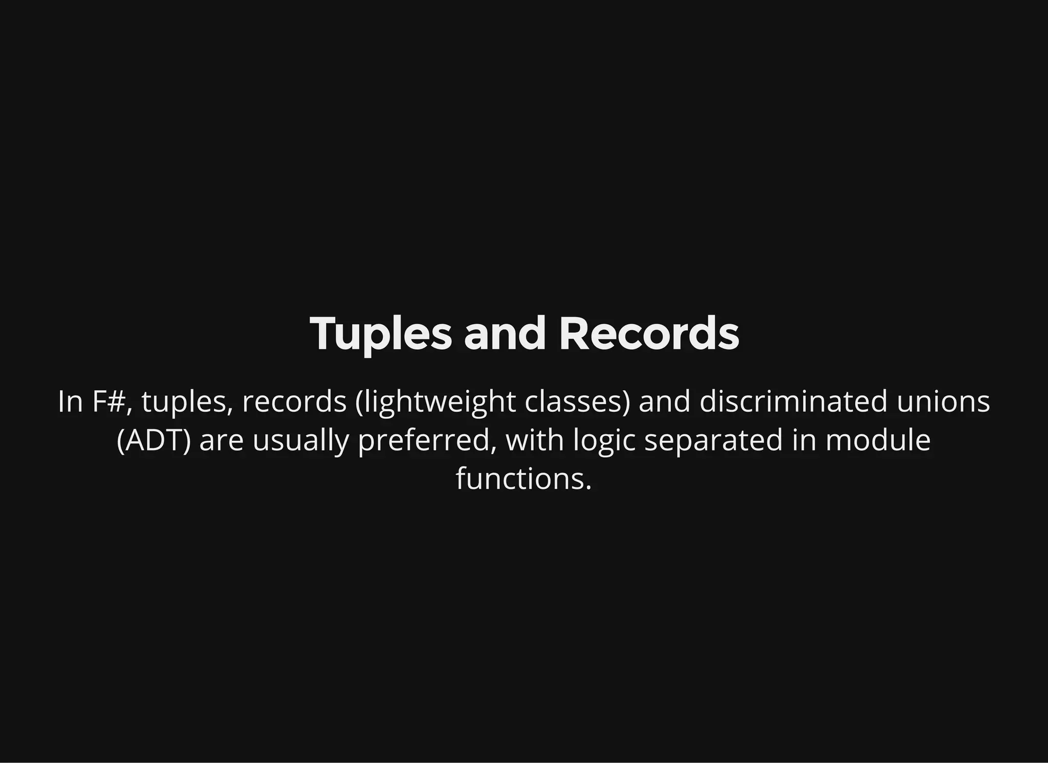 Tuples and Records
In F#, tuples, records (lightweight classes) and discriminated unions
(ADT) are usually preferred, with logic separated in module
functions.
 