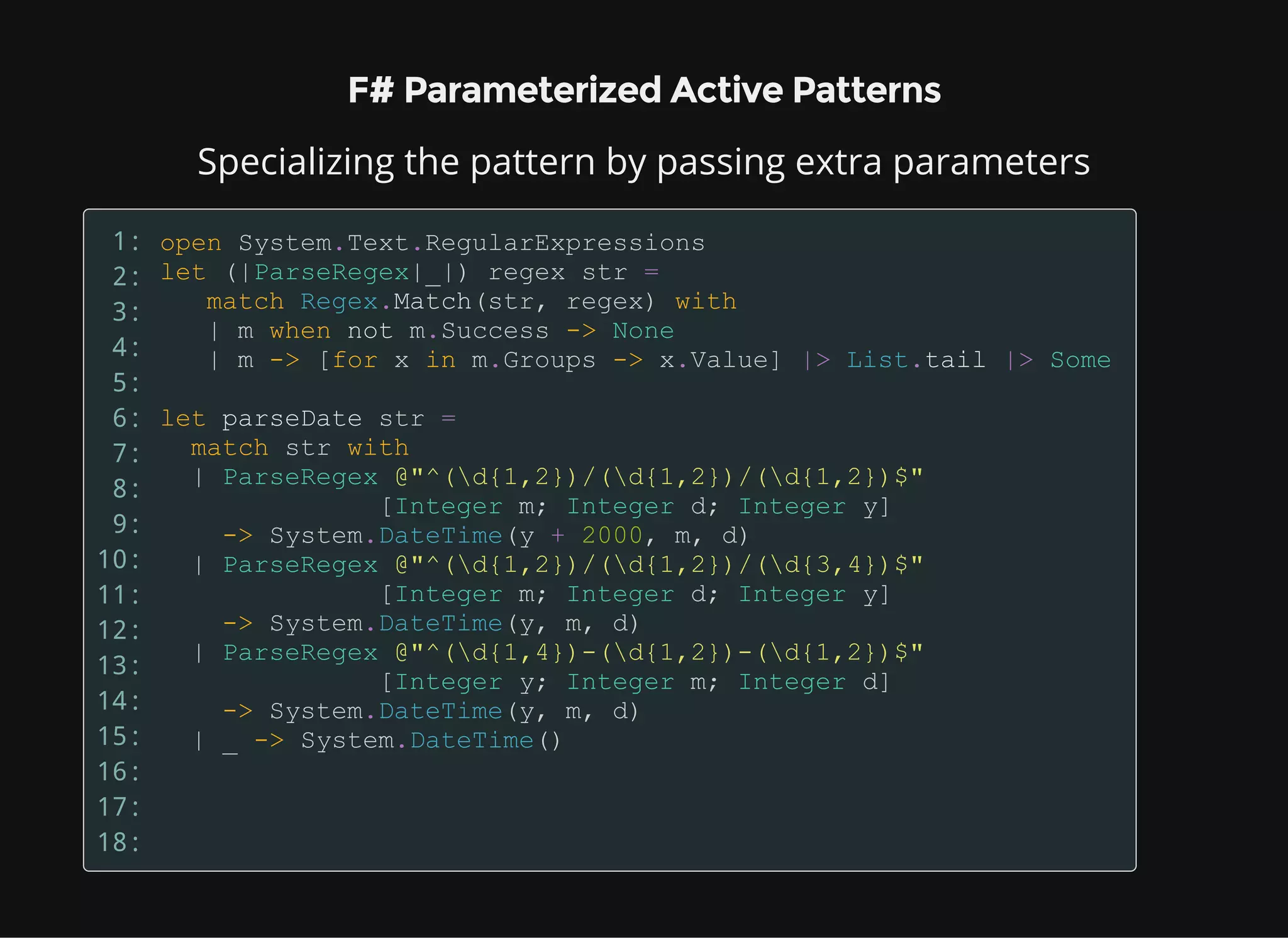 F# Parameterized Active Patterns
Specializing the pattern by passing extra parameters
1:
2:
3:
4:
5:
6:
7:
8:
9:
10:
11:
12:
13:
14:
15:
16:
17:
18:
 