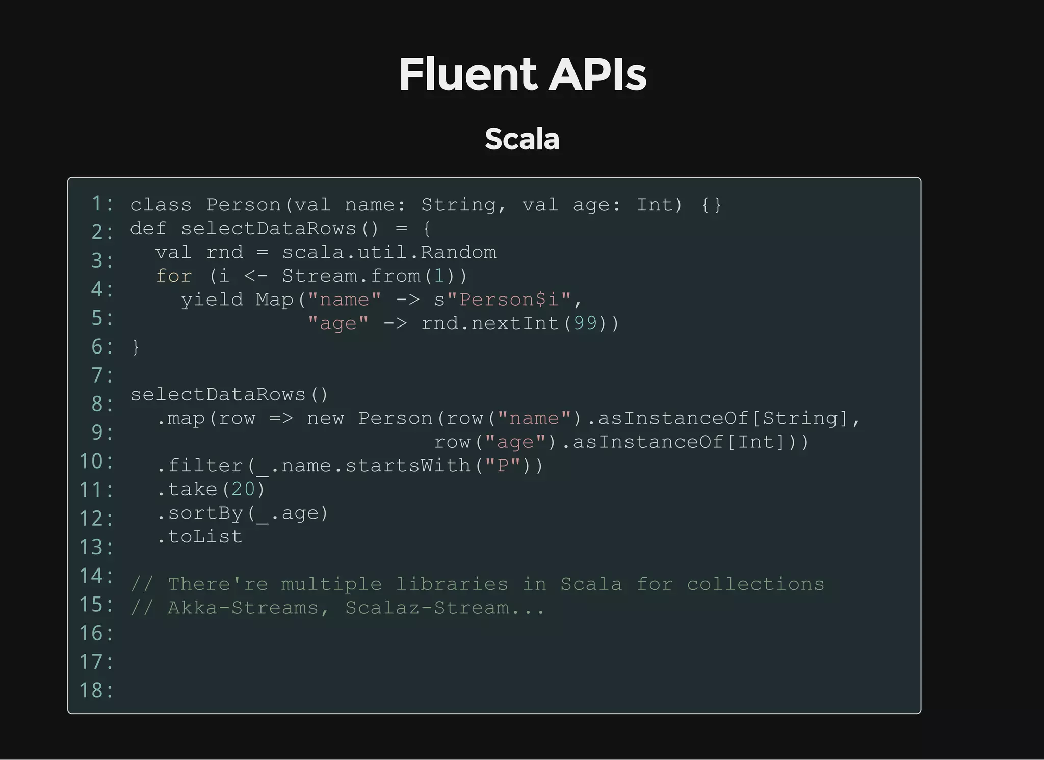 Fluent APIs
Scala
1:
2:
3:
4:
5:
6:
7:
8:
9:
10:
11:
12:
13:
14:
15:
16:
17:
18:
 