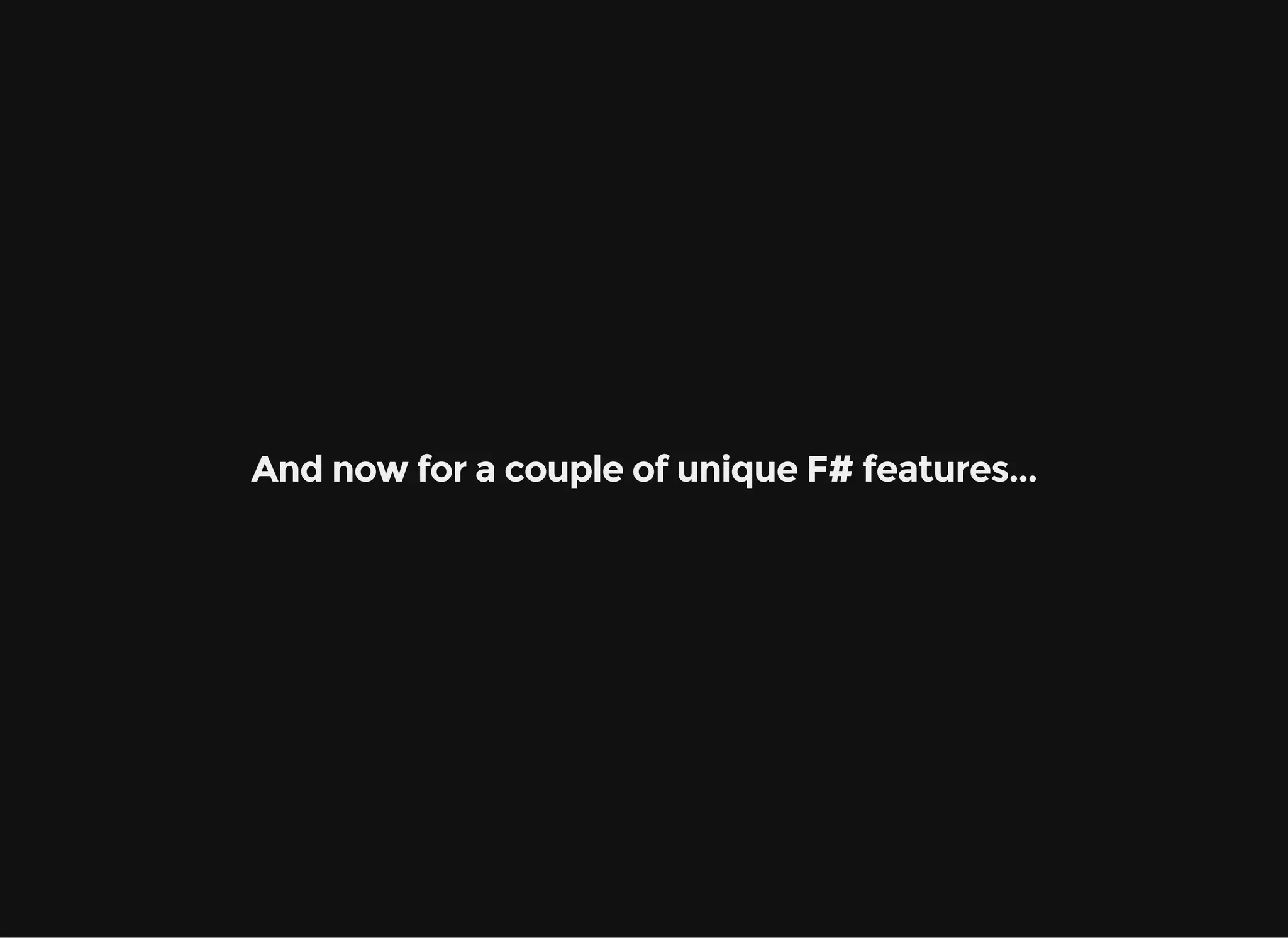 And now for a couple of unique F# features...
 
