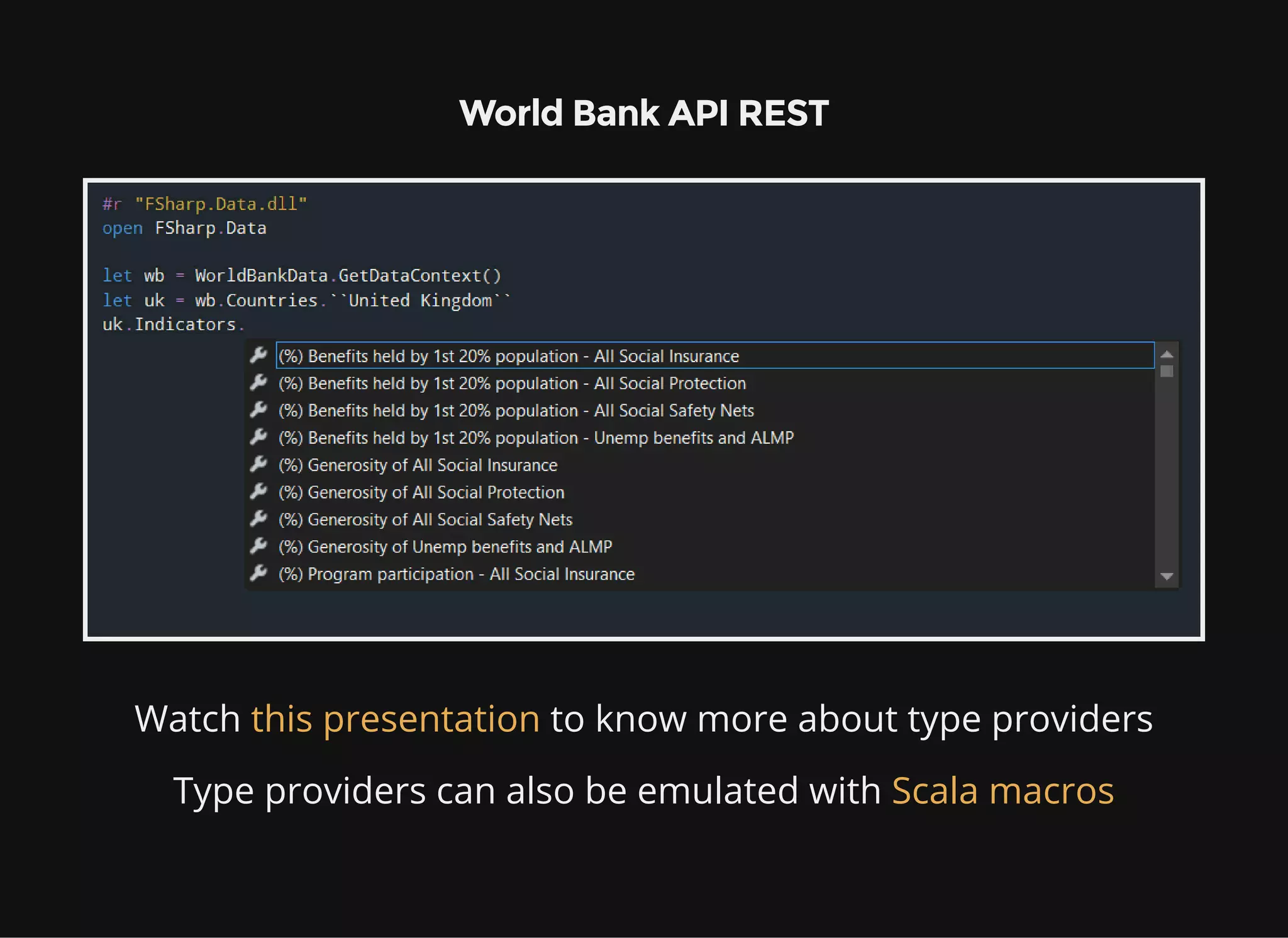World Bank API REST
Watch to know more about type providersthis presentation
Type providers can also be emulated with Scala macros
 