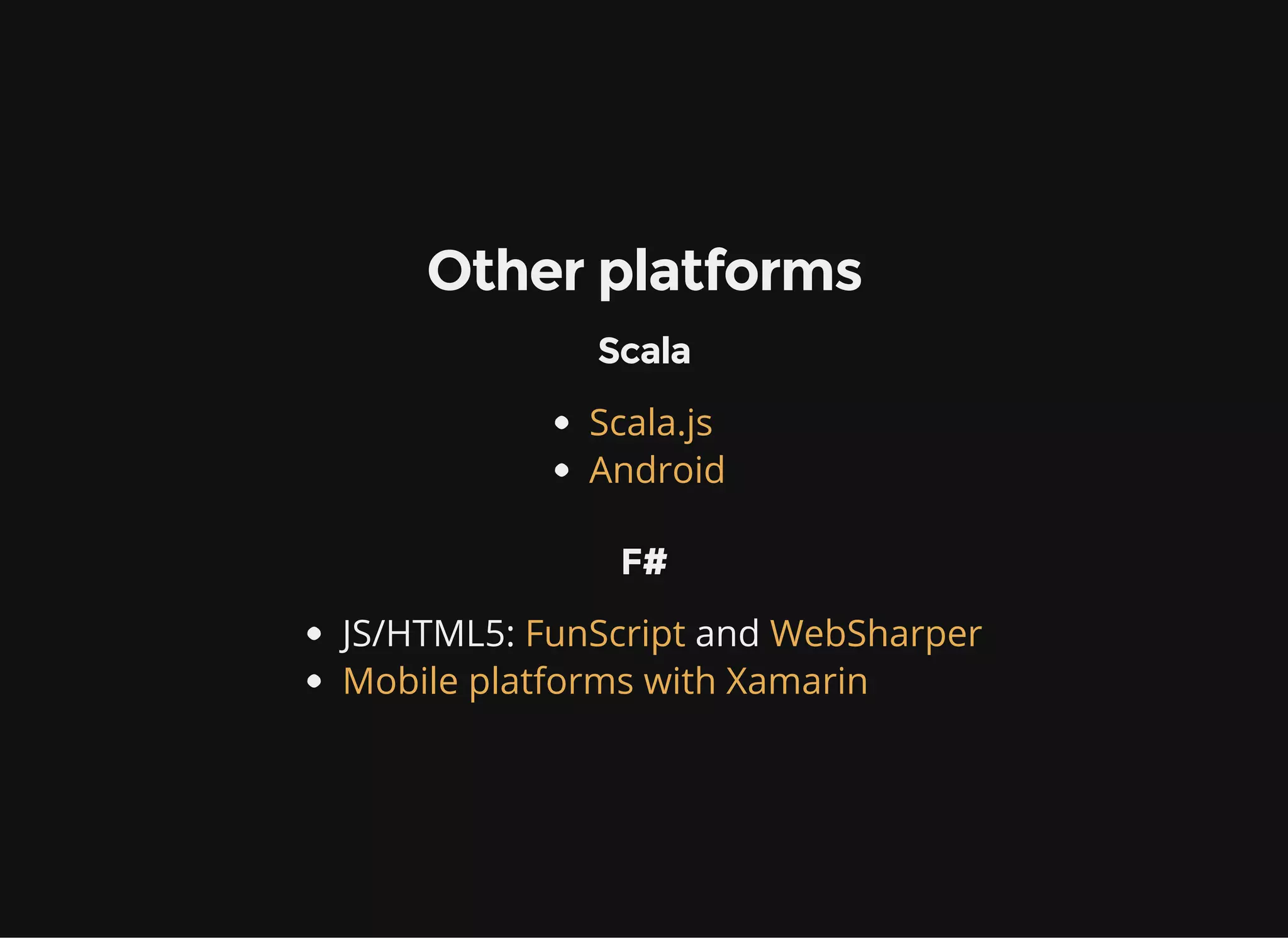 Other platforms
Scala
Scala.js
Android
F#
JS/HTML5: andFunScript WebSharper
Mobile platforms with Xamarin
 