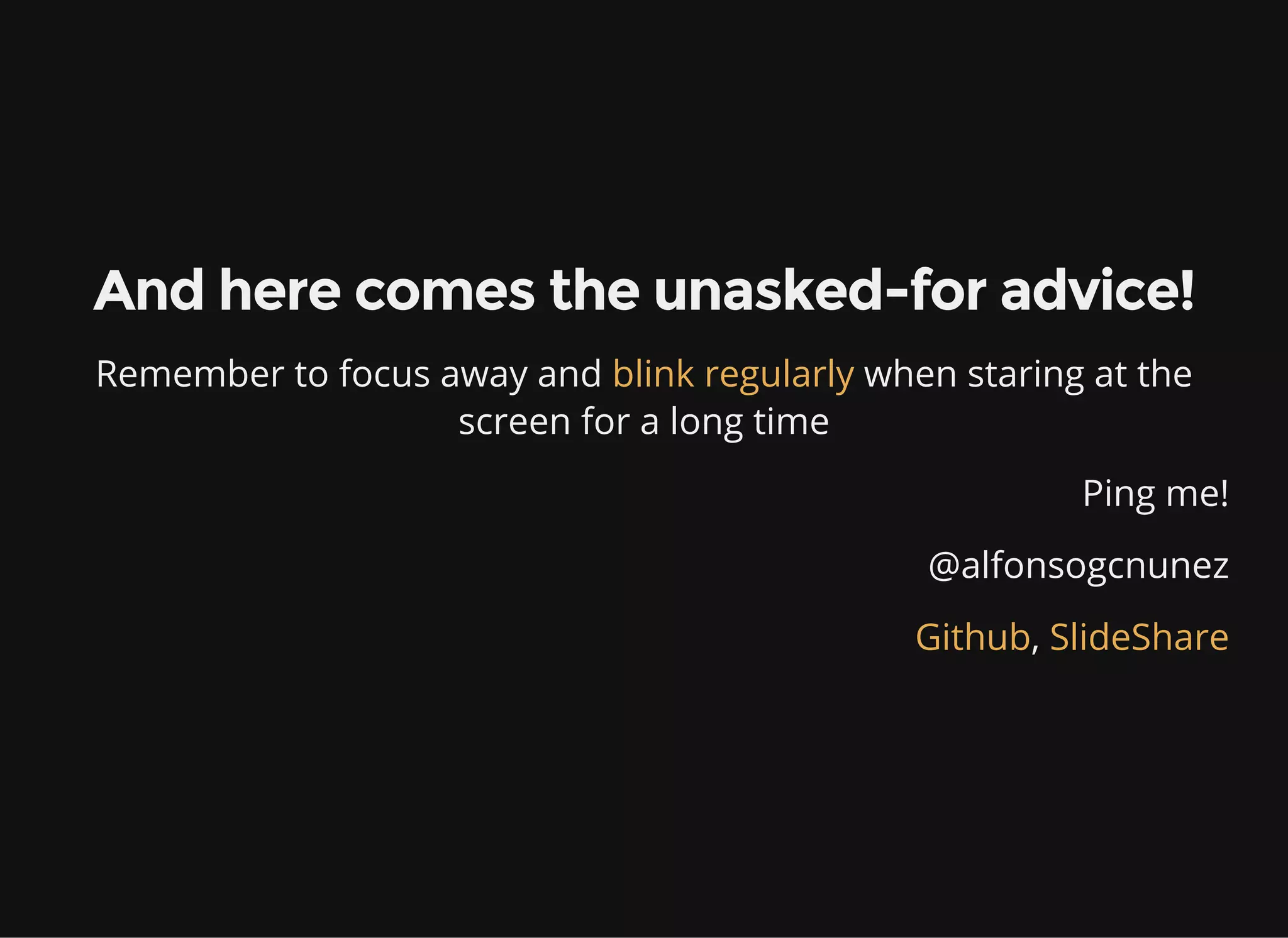 And here comes the unasked-for advice!
Remember to focus away and when staring at the
screen for a long time
blink regularly
Ping me!
@alfonsogcnunez
,Github SlideShare
 