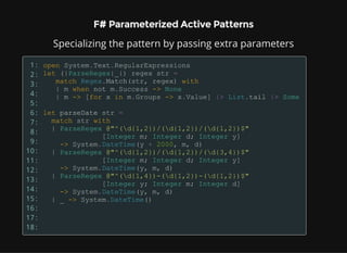 F# Parameterized Active Patterns
Specializing the pattern by passing extra parameters
1:
2:
3:
4:
5:
6:
7:
8:
9:
10:
11:
12:
13:
14:
15:
16:
17:
18:
 