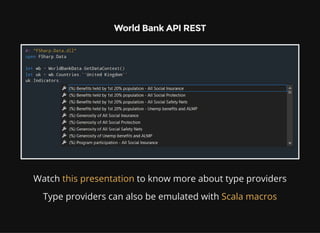 World Bank API REST
Watch to know more about type providersthis presentation
Type providers can also be emulated with Scala macros
 