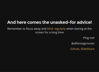And here comes the unasked-for advice!
Remember to focus away and when staring at the
screen for a long time
blink regularly
Ping me!
@alfonsogcnunez
,Github SlideShare
 