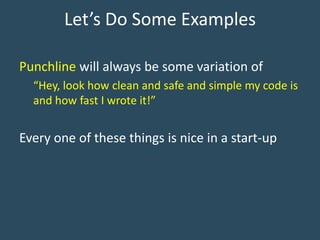 Let’s Do Some Examples
Punchline will always be some variation of
“Hey, look how clean and safe and simple my code is
and how fast I wrote it!”
Every one of these things is nice in a start-up
 