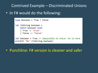Contrived Example – Discriminated Unions
• In F# would do the following:
• Punchline: F# version is cleaner and safer
 
