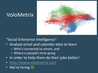 VoloMetrix
“Social Enterprise Intelligence”
• Analyze email and calendar data to learn
– Who’s connected to whom, and
– Wh...