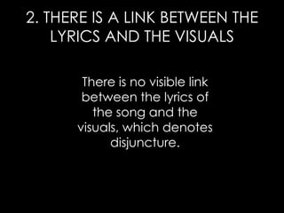 2. THERE IS A LINK BETWEEN THE
LYRICS AND THE VISUALS
There is no visible link
between the lyrics of
the song and the
visuals, which denotes
disjuncture.
 