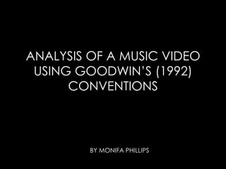 ANALYSIS OF A MUSIC VIDEO
USING GOODWIN’S (1992)
CONVENTIONS
BY MONIFA PHILLIPS
 