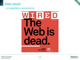16
Centro de Inovação
Telefônica Brasil
Web móvel
... e impedindo a concorrência.
02
 