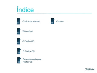 Índice
O Início da internet
01
02
03
04
Web móvel
O Firefox OS
O Firefox OS
05
Desenvolvendo para
Firefox OS
06
Contato
 