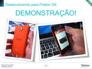 36
Centro de Inovação
Telefônica Brasil
Desenvolvendo para Firefox OS
DEMONSTRAÇÃO!
05
 