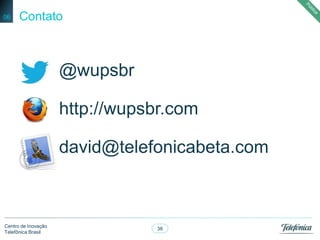 38
Centro de Inovação
Telefônica Brasil
Contato06
@wupsbr
http://wupsbr.com
david@telefonicabeta.com
 