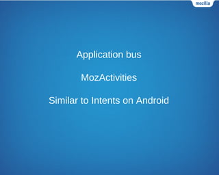 Application bus
MozActivities
Similar to Intents on Android
 