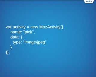 var activity = new MozActivity({
name: "pick",
data: {
type: "image/jpeg"
}
});
 