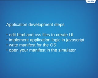 Application development steps
• edit html and css files to create UI
• implement application logic in javascript
• write manifest for the OS
• open your manifest in the simulator
 
