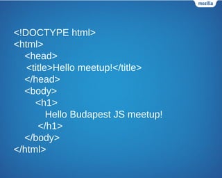 <!DOCTYPE html>
<html>
<head>
<title>Hello meetup!</title>
</head>
<body>
<h1>
Hello Budapest JS meetup!
</h1>
</body>
</html>
 
