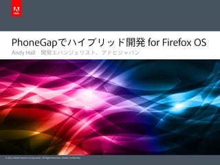 © 2012 Adobe Systems Incorporated. All Rights Reserved. Adobe Conﬁdential.
PhoneGapでハイブリッド開発 for Firefox OS
Andy Hall 開発エバンジェリスト、アドビジャパン
 