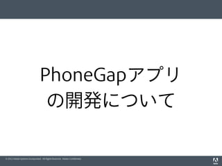 © 2012 Adobe Systems Incorporated. All Rights Reserved. Adobe Conﬁdential.
PhoneGapアプリ
の開発について
 