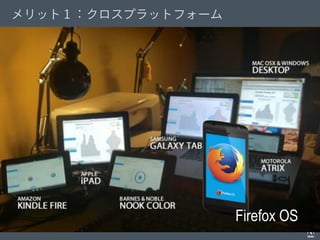 © 2012 Adobe Systems Incorporated. All Rights Reserved. Adobe Conﬁdential.
Firefox OS
メリット１：クロスプラットフォーム
 
