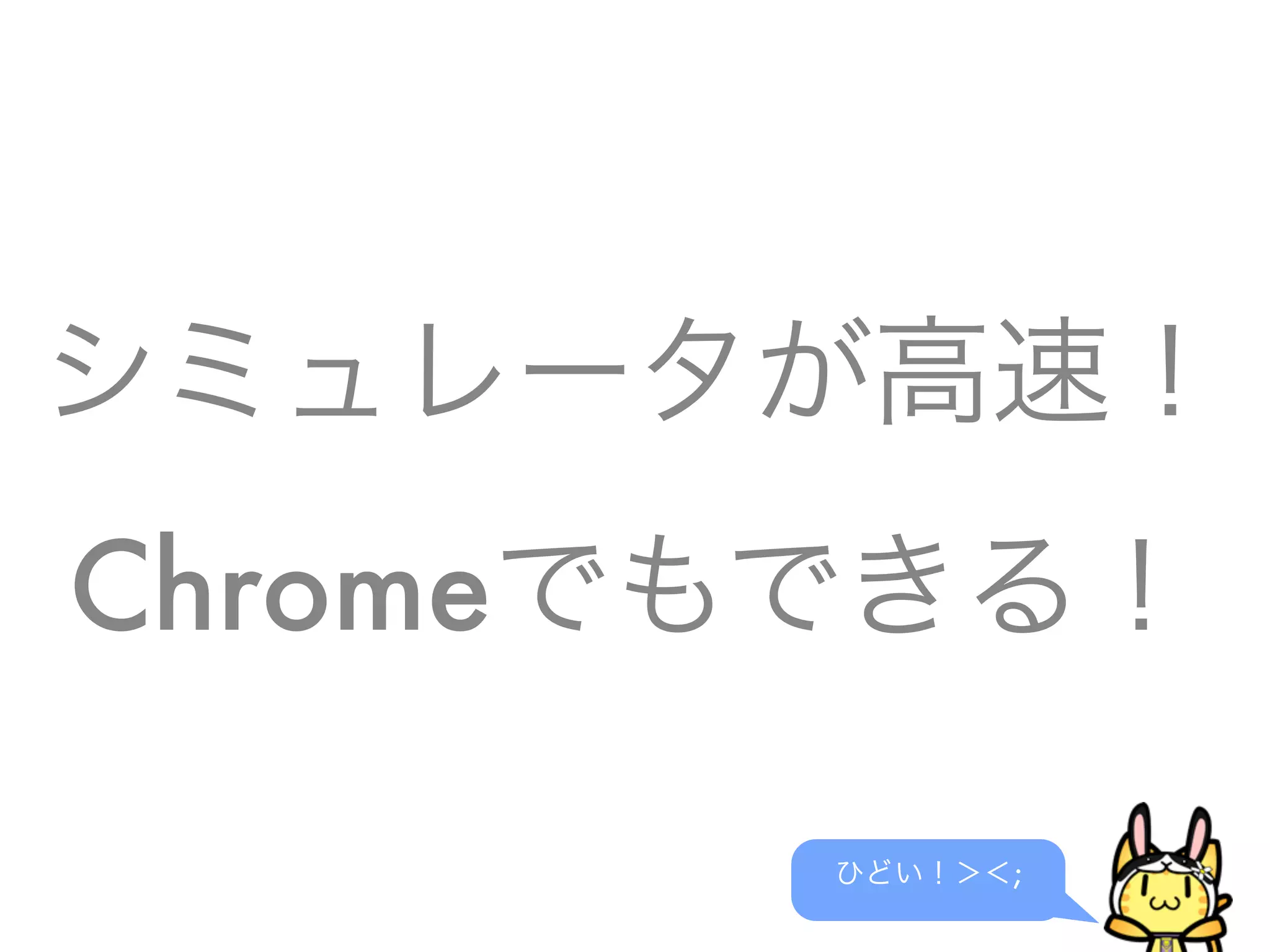 シミュレータが高速！
Chromeでもできる！
ひどい！＞＜;
 