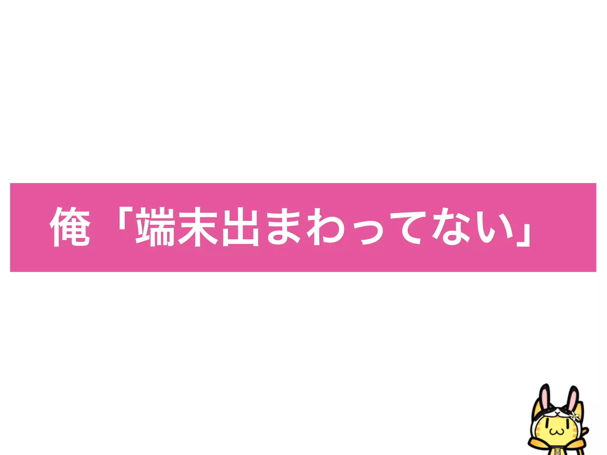 俺「端末出まわってない」
 