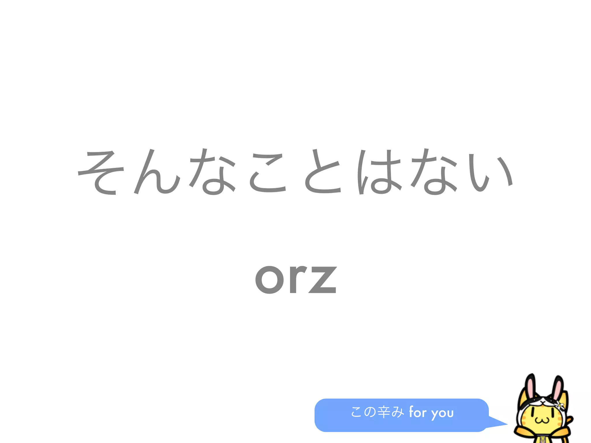 そんなことはない
orz
この辛み for you
 