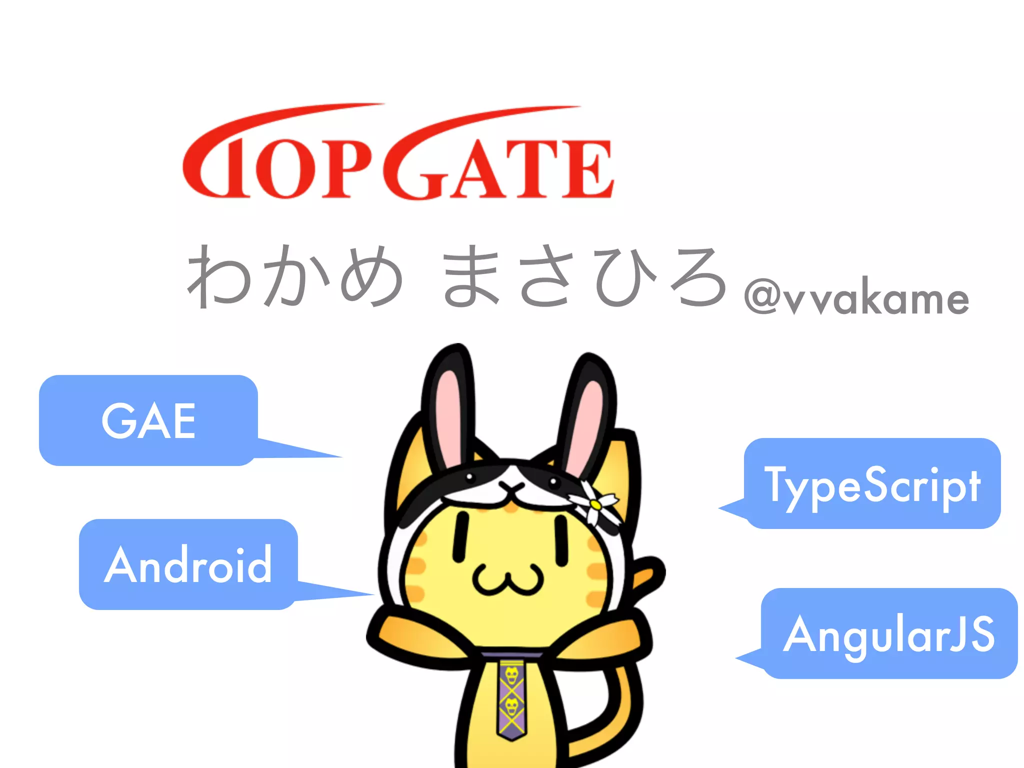 わかめ まさひろ
GAE
Android
TypeScript
AngularJS
@vvakame
 
