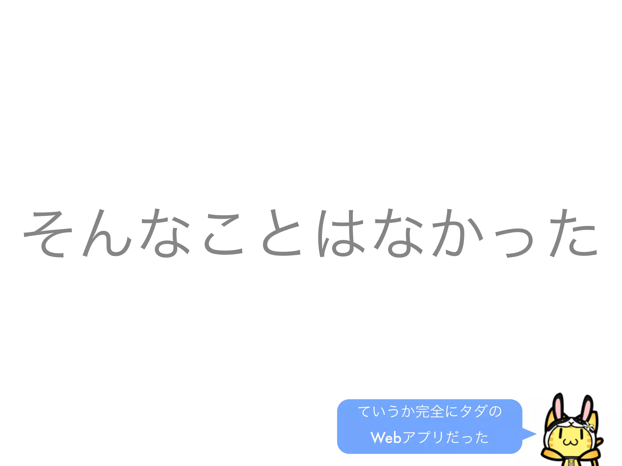 そんなことはなかった
ていうか完全にタダの
Webアプリだった
 