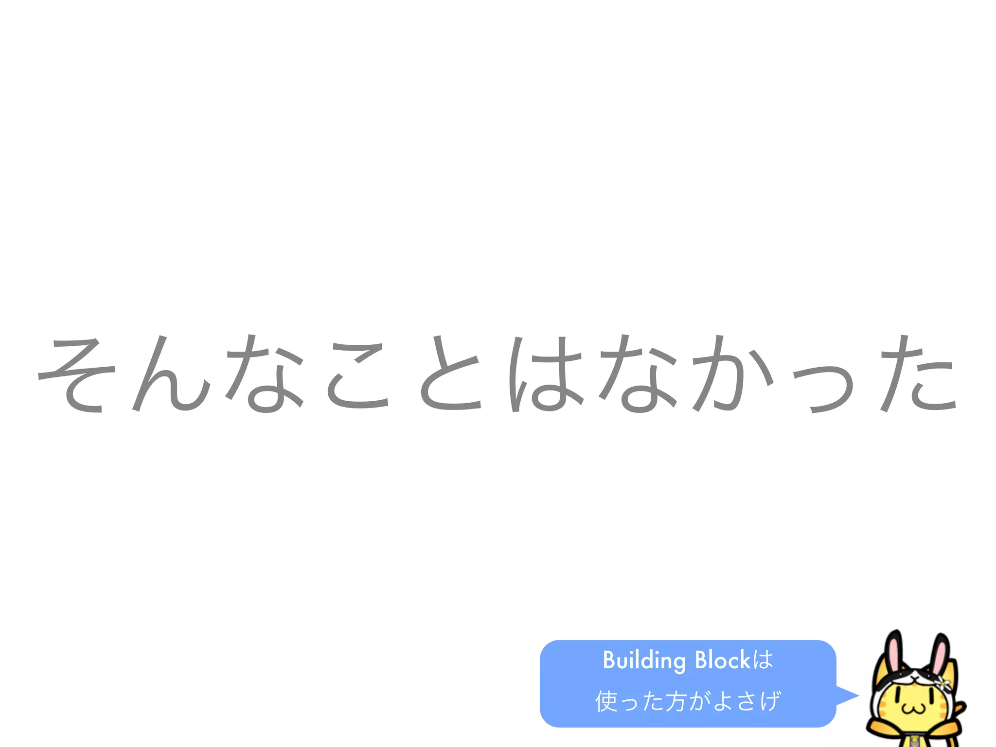 そんなことはなかった
Building Blockは
使った方がよさげ
 