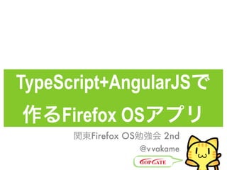 TypeScript+AngularJSで
作るFirefox OSアプリ
@vvakame
関東Firefox OS勉強会 2nd
goo.gl/j0PJo
 
