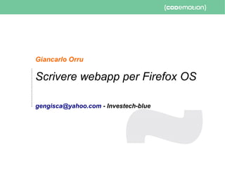 Giancarlo Orru
Scrivere webapp per Firefox OS
gengisca@yahoo.com - Investech-blue
 