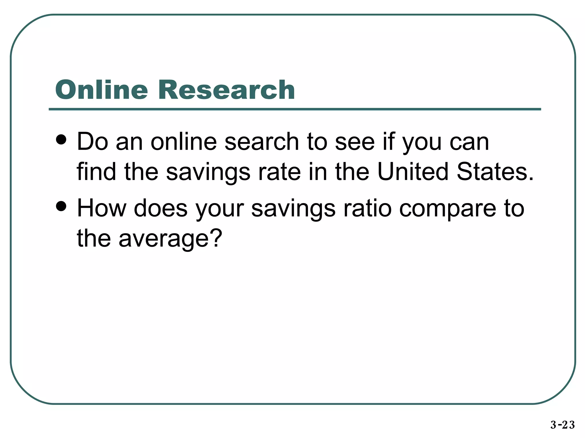 Online Research Do an online search to see if you can find the savings rate in the United States. How does your savings ratio compare to the average? 3-23 