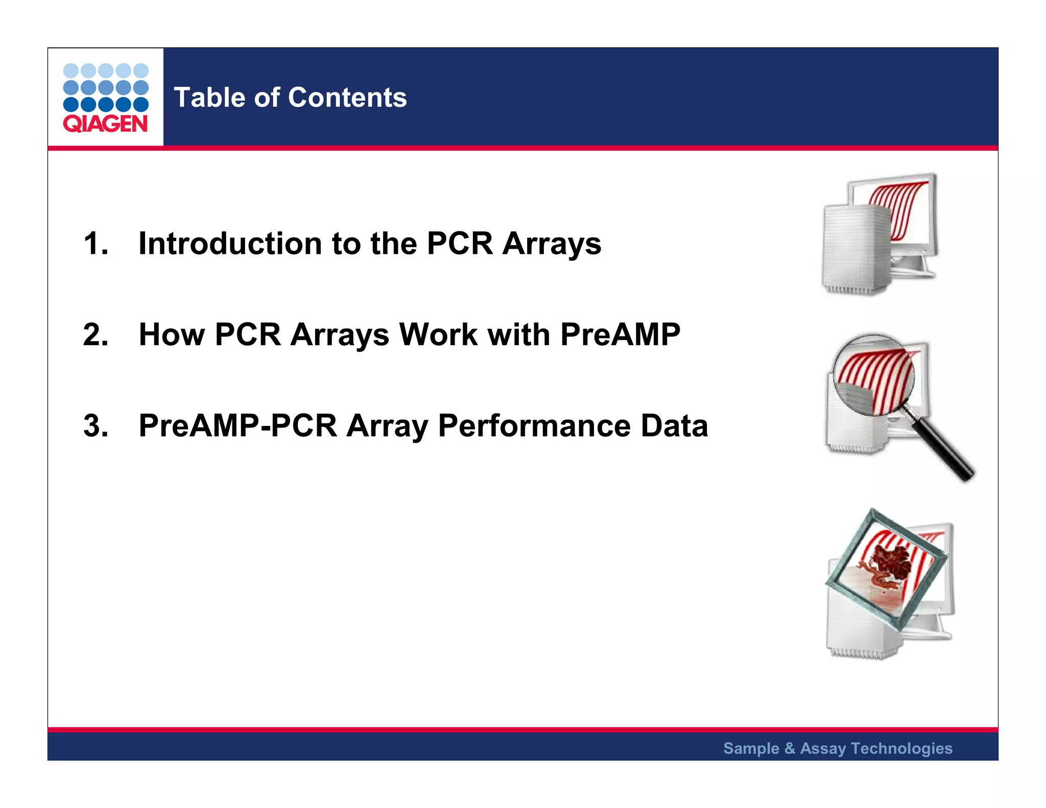 Table of Contents

1. Introduction to the PCR Arrays
2. How PCR Arrays Work with PreAMP
3. PreAMP-PCR Array Performance Data

Sample & Assay Technologies

 