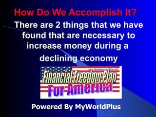 How Do We Accomplish It? There are 2 things that we have found that are necessary to increase money during a  declining economy Powered By MyWorldPlus 